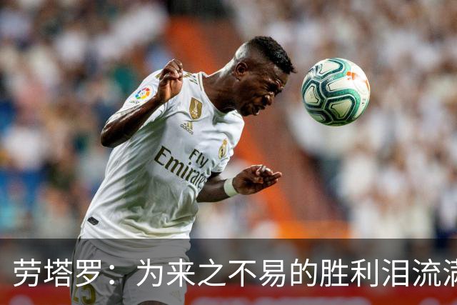 劳塔罗：为来之不易的胜利泪流满面，全队都以梅西为榜样