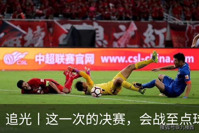 追光丨这一次的决赛，会战至点球大战吗？